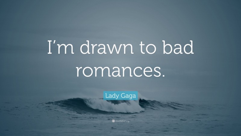 Lady Gaga Quote: “I’m drawn to bad romances.”