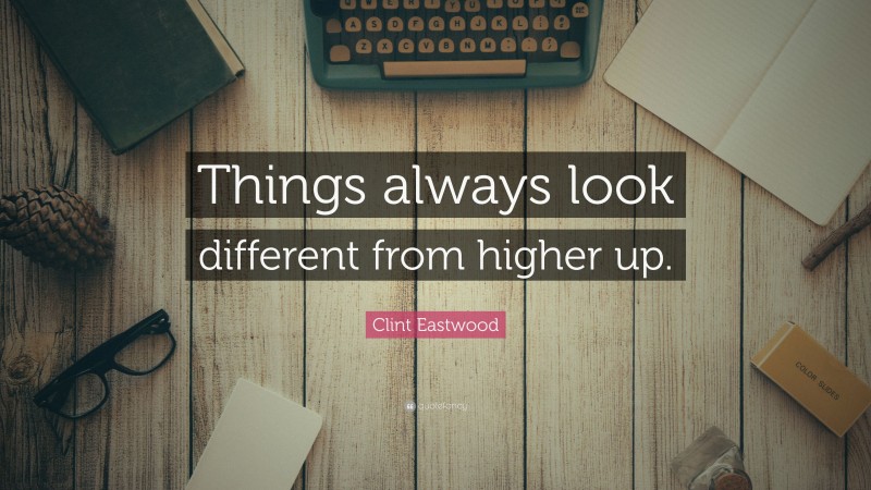 Clint Eastwood Quote: “Things always look different from higher up.”