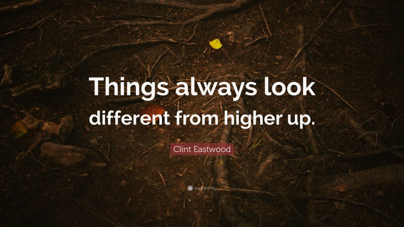 Clint Eastwood Quote: “Things always look different from higher up.”