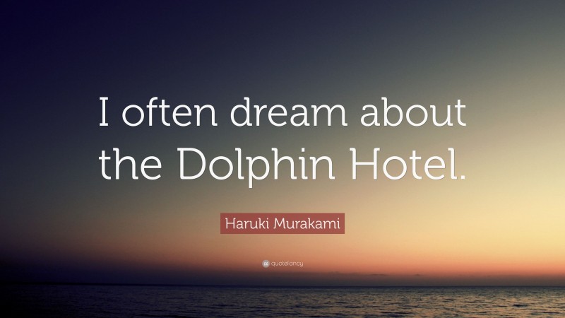 Haruki Murakami Quote: “I often dream about the Dolphin Hotel.”