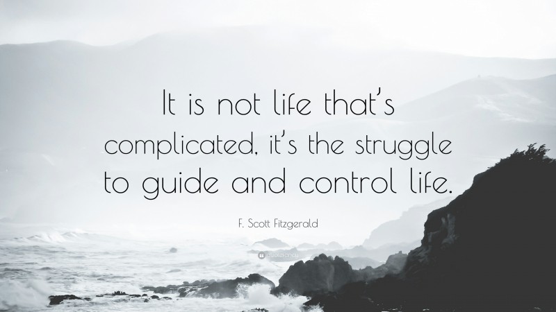 F. Scott Fitzgerald Quote: “It is not life that’s complicated, it’s the struggle to guide and control life.”