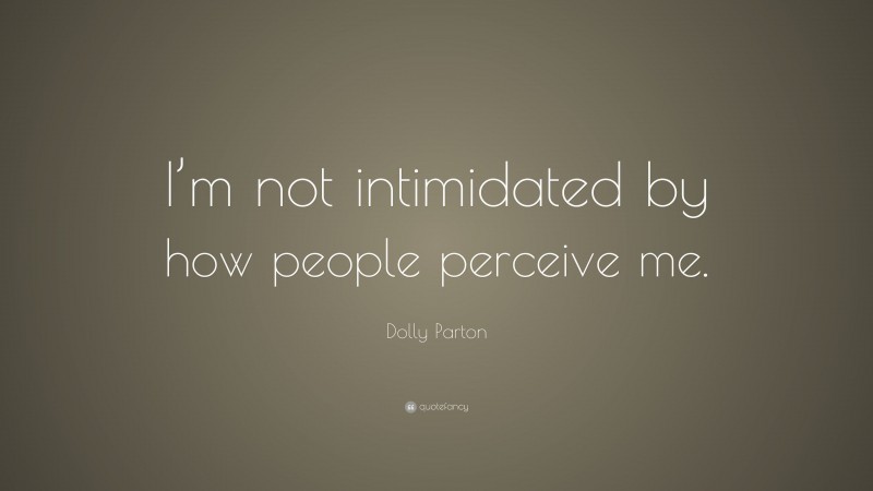 Dolly Parton Quote: “I’m not intimidated by how people perceive me.”