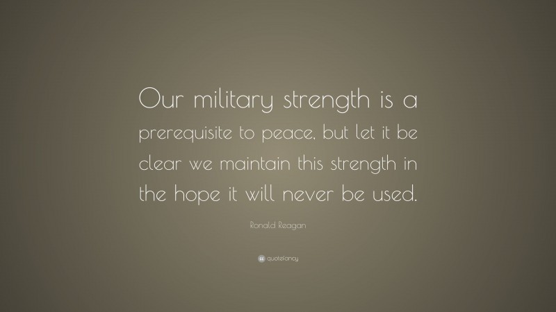 Ronald Reagan Quote: “Our military strength is a prerequisite to peace ...