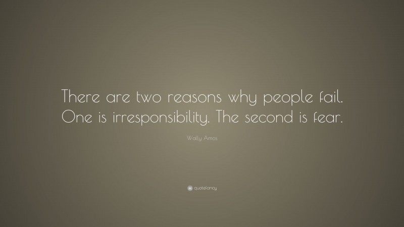 Wally Amos Quote: “There are two reasons why people fail. One is irresponsibility. The second is fear.”