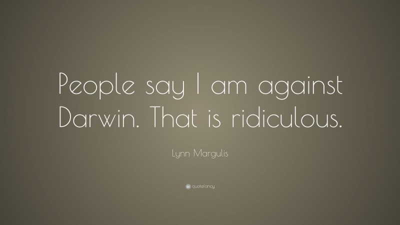Lynn Margulis Quote: “People say I am against Darwin. That is ridiculous.”