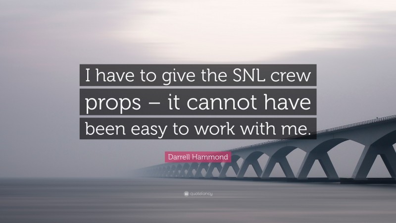 Darrell Hammond Quote: “I have to give the SNL crew props – it cannot have been easy to work with me.”