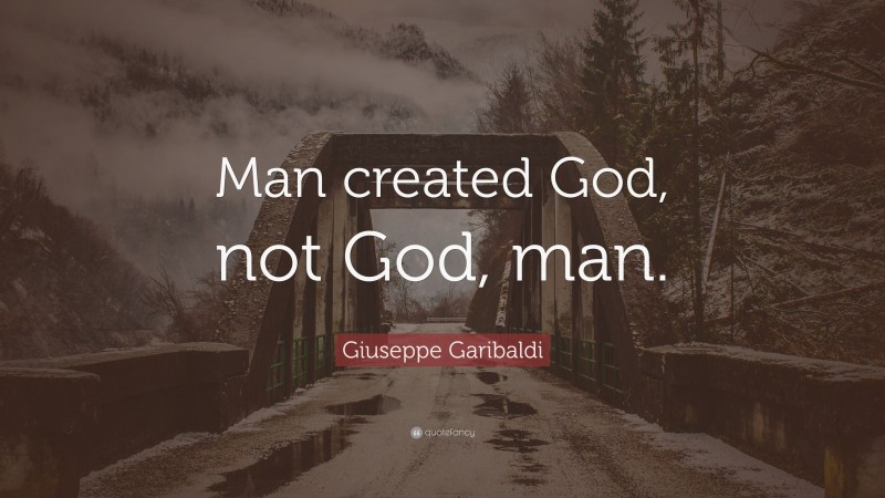 Giuseppe Garibaldi Quote: “Man created God, not God, man.”