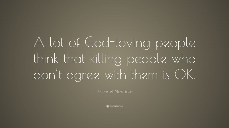 Michael Newdow Quote: “A lot of God-loving people think that killing people who don’t agree with them is OK.”