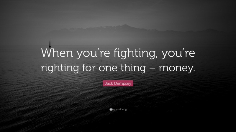 Jack Dempsey Quote: “When you’re fighting, you’re righting for one thing – money.”
