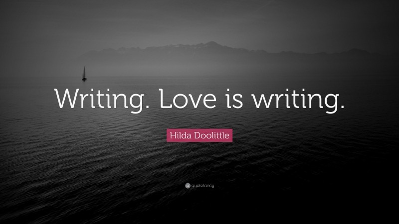Hilda Doolittle Quote: “Writing. Love is writing.”