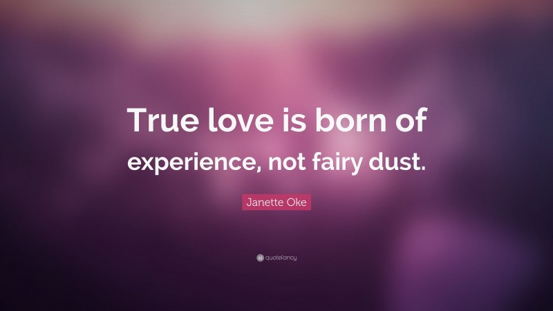 Janette Oke Quote: “True love is born of experience, not fairy dust.”