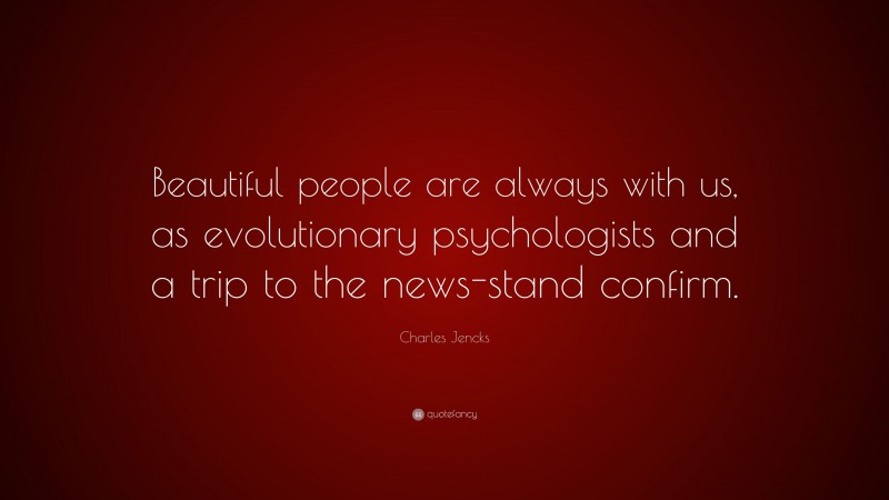 Charles Jencks Quote: “Beautiful people are always with us, as evolutionary psychologists and a trip to the news-stand confirm.”