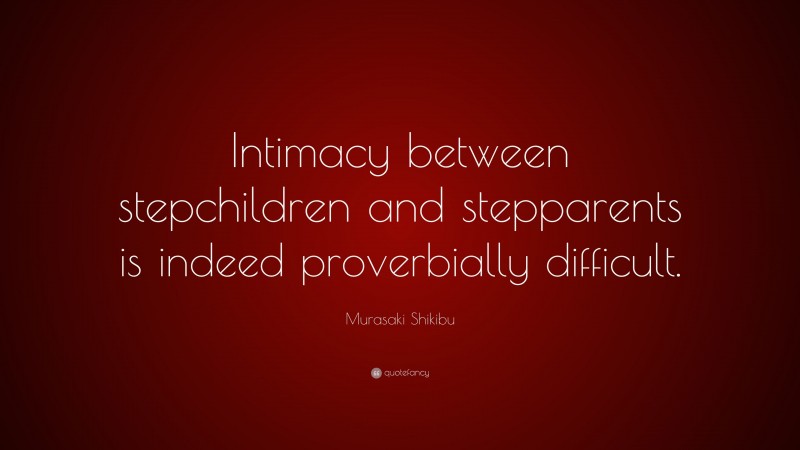 Murasaki Shikibu Quote: “Intimacy between stepchildren and stepparents is indeed proverbially difficult.”