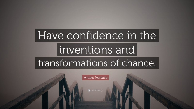 Andre Kertesz Quote: “Have confidence in the inventions and transformations of chance.”