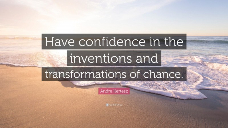 Andre Kertesz Quote: “Have confidence in the inventions and transformations of chance.”