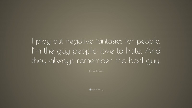 Brion James Quote: “I play out negative fantasies for people. I’m the guy people love to hate. And they always remember the bad guy.”