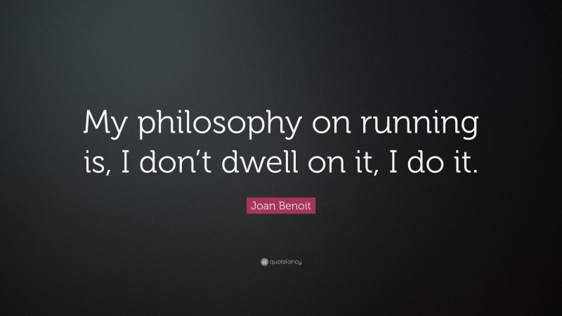 Joan Benoit Quote: “My philosophy on running is, I don’t dwell on it, I do it.”