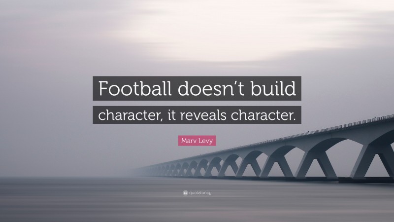 Marv Levy Quote: “Football doesn’t build character, it reveals character.”