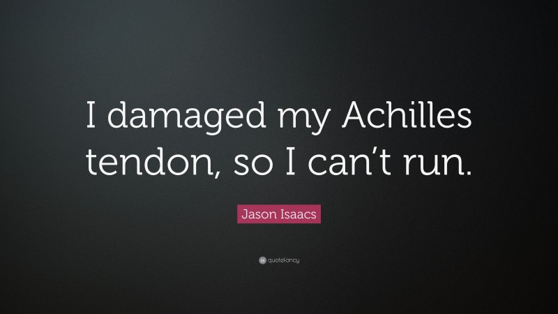Jason Isaacs Quote: “I damaged my Achilles tendon, so I can’t run.”