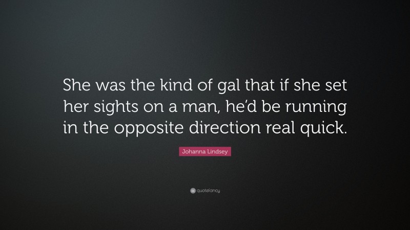Johanna Lindsey Quote: “She was the kind of gal that if she set her sights on a man, he’d be running in the opposite direction real quick.”