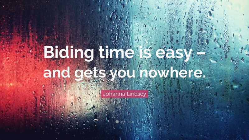 Johanna Lindsey Quote: “Biding time is easy – and gets you nowhere.”