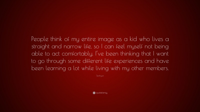 Seohyun Quote: “People think of my entire image as a kid who lives a straight and narrow life, so I can feel myself not being able to act comfortably. I’ve been thinking that I want to go through some different life experiences and have been learning a lot while living with my other members.”
