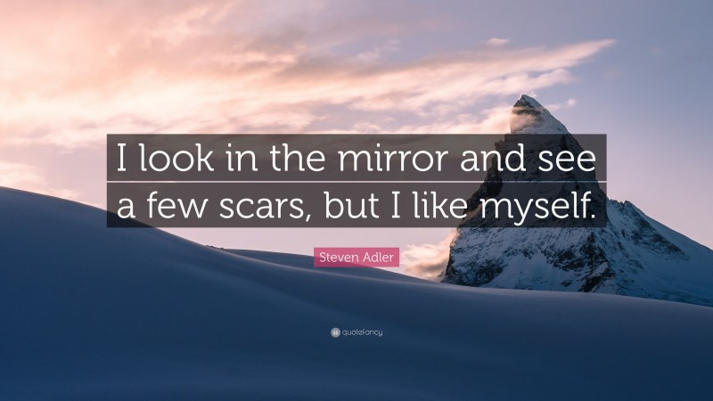 Steven Adler Quote: “I look in the mirror and see a few scars, but I like myself.”