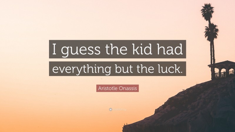 Aristotle Onassis Quote: “I guess the kid had everything but the luck.”