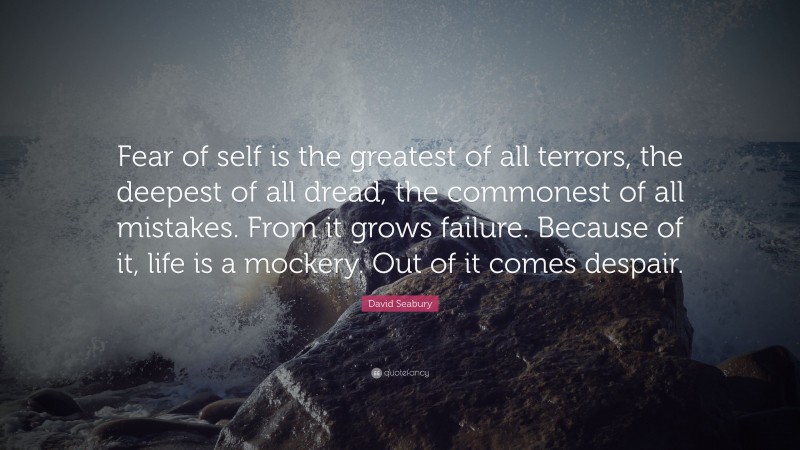 David Seabury Quote: “Fear of self is the greatest of all terrors, the deepest of all dread, the commonest of all mistakes. From it grows failure. Because of it, life is a mockery. Out of it comes despair.”