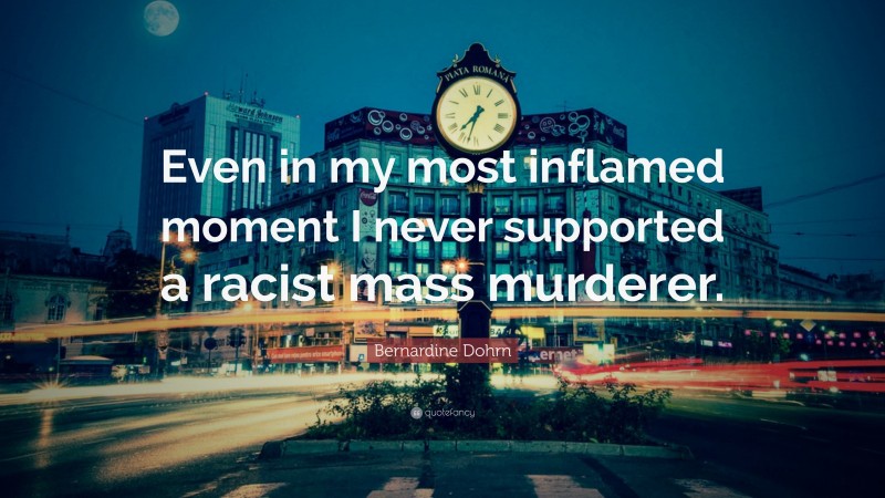 Bernardine Dohrn Quote: “Even in my most inflamed moment I never supported a racist mass murderer.”