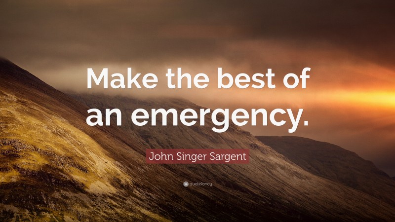 John Singer Sargent Quote: “Make the best of an emergency.”