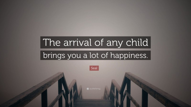 Seal Quote: “The arrival of any child brings you a lot of happiness.”