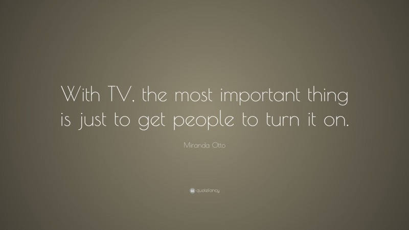 Miranda Otto Quote: “With TV, the most important thing is just to get people to turn it on.”