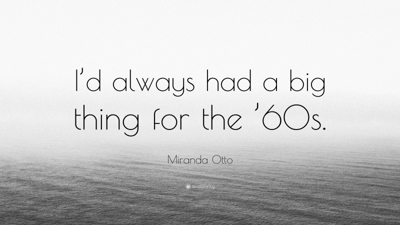 Miranda Otto Quote: “I’d always had a big thing for the ’60s.”