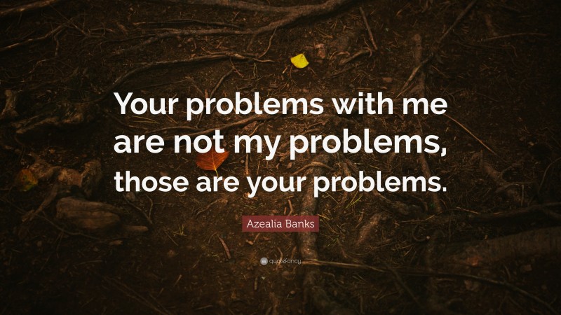 Azealia Banks Quote: “Your problems with me are not my problems, those are your problems.”