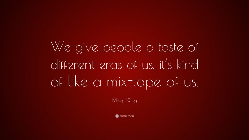 Mikey Way Quote: “We give people a taste of different eras of us, it’s kind of like a mix-tape of us.”