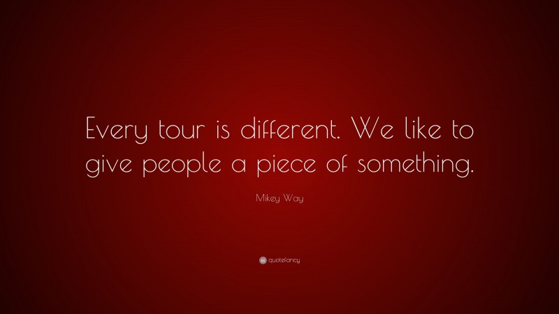 Mikey Way Quote: “Every tour is different. We like to give people a piece of something.”