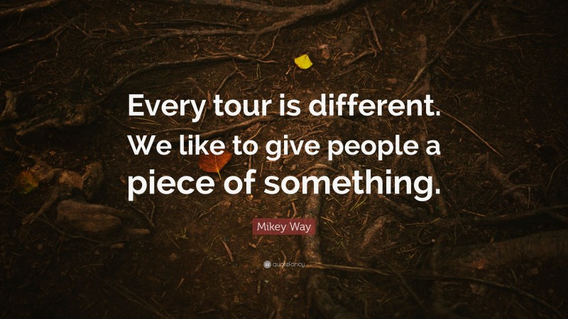 Mikey Way Quote: “Every tour is different. We like to give people a piece of something.”