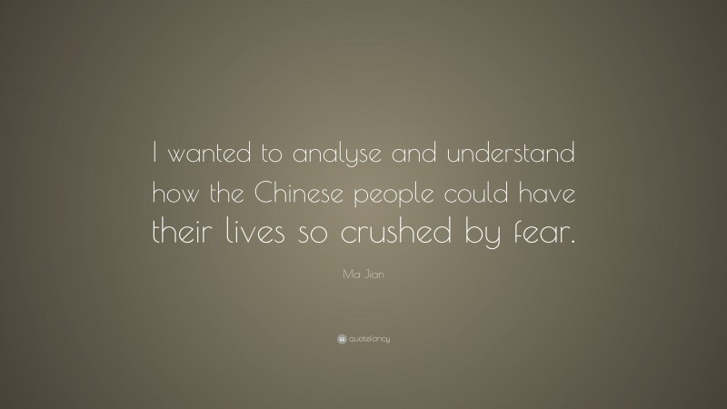 Ma Jian Quote: “I wanted to analyse and understand how the Chinese people could have their lives so crushed by fear.”