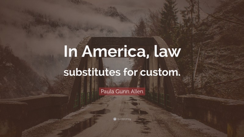 Paula Gunn Allen Quote: “In America, law substitutes for custom.”