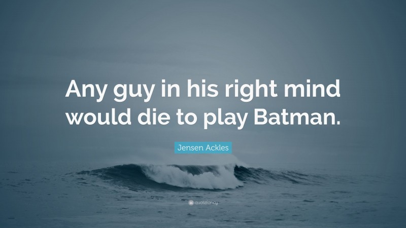 Jensen Ackles Quote: “Any guy in his right mind would die to play Batman.”
