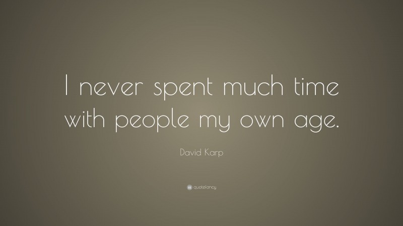 David Karp Quote: “I never spent much time with people my own age.”