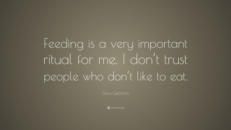 Gina Gershon Quote: “Feeding is a very important ritual for me. I don’t trust people who don’t like to eat.”