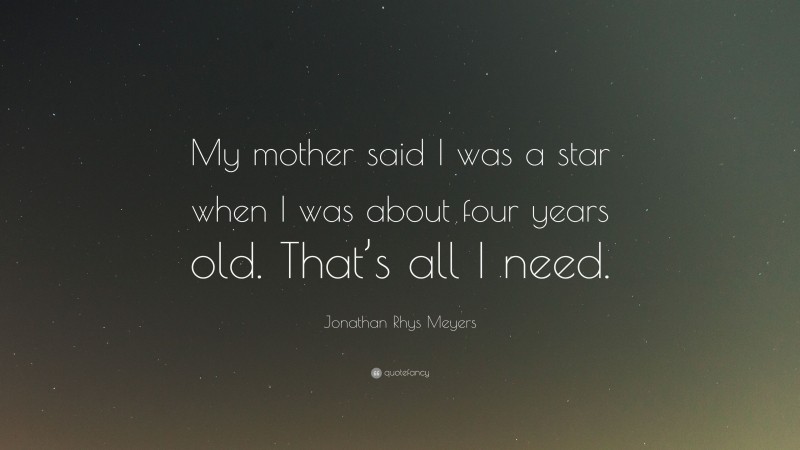 Jonathan Rhys Meyers Quote: “My mother said I was a star when I was about four years old. That’s all I need.”