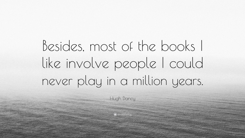 Hugh Dancy Quote: “Besides, most of the books I like involve people I could never play in a million years.”