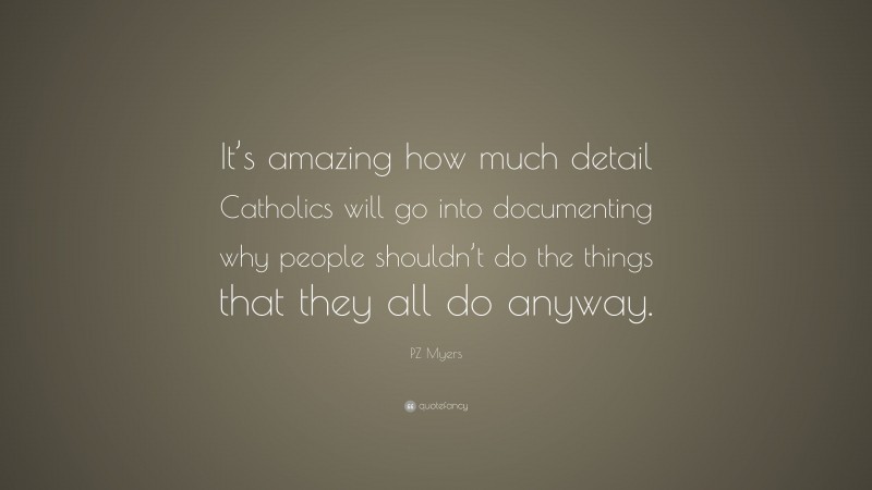 PZ Myers Quote: “It’s amazing how much detail Catholics will go into documenting why people shouldn’t do the things that they all do anyway.”