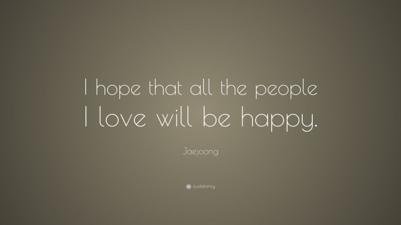 Jaejoong Quote: “I hope that all the people I love will be happy.”