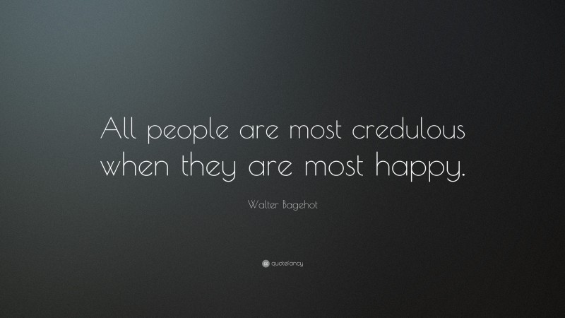 Walter Bagehot Quote: “All people are most credulous when they are most happy.”