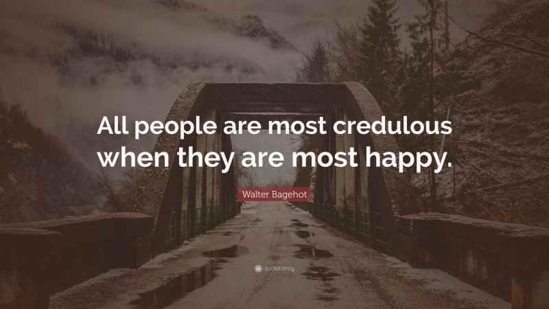Walter Bagehot Quote: “All people are most credulous when they are most happy.”