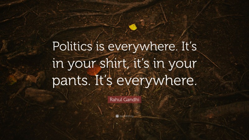 Rahul Gandhi Quote: “Politics is everywhere. It’s in your shirt, it’s in your pants. It’s everywhere.”
